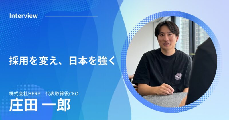 株式会社HERP 代表の庄田さんが語る『採用を変え、日本を強く。』